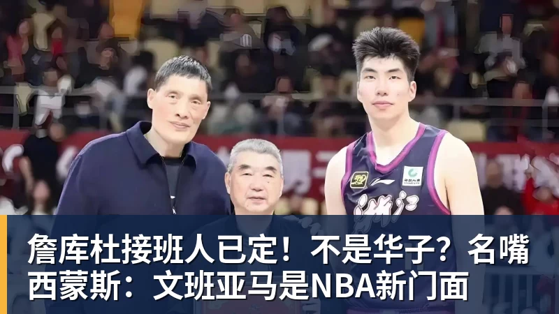 九游体育詹库杜接班人已定！不是华子？名嘴西蒙斯：文班亚马是NBA新门面