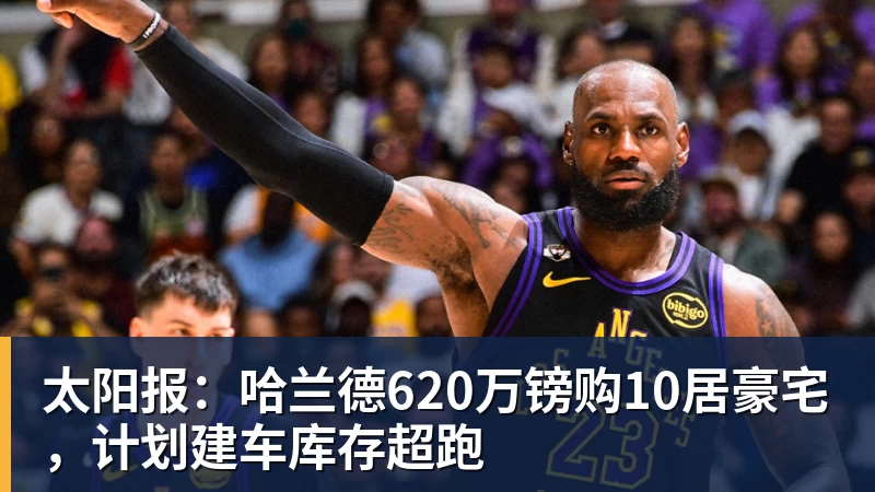 九游体育太阳报：哈兰德620万镑购10居豪宅，计划建车库存超跑