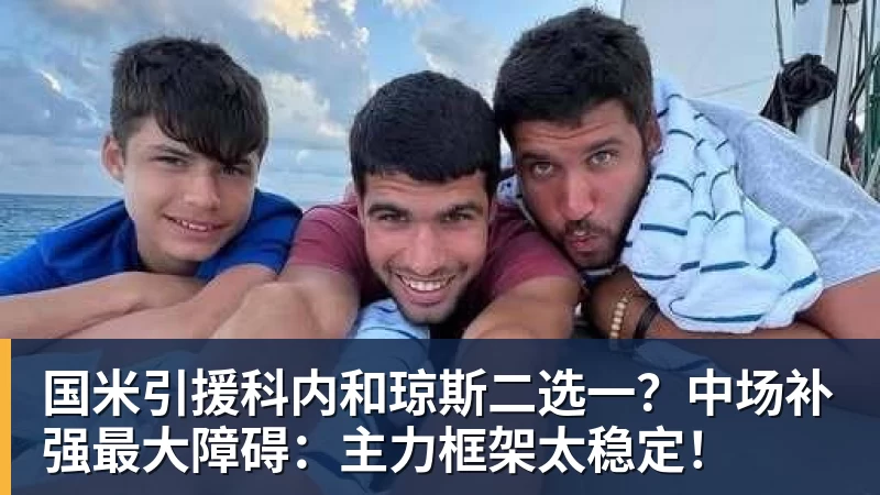 国米引援科内和琼斯二选一?中场补强最大障碍:主力框架太稳定!