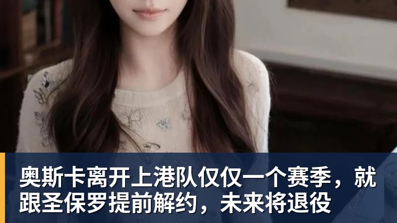 九游体育-奥斯卡离开上港队仅仅一个赛季，就跟圣保罗提前解约，未来将退役