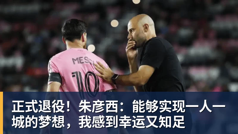 九游体育-正式退役!朱彦西:能够实现一人一城的梦想,我感到幸运又知足