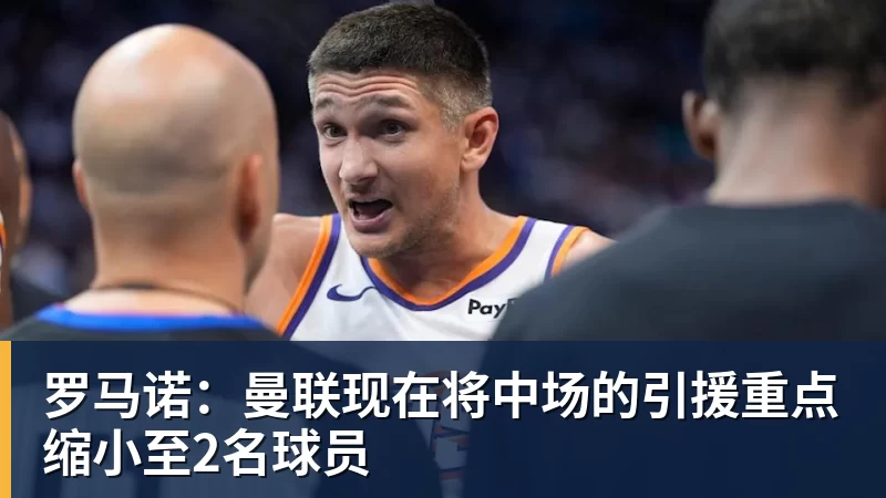 罗马诺：曼联现在将中场的引援重点缩小至2名球员