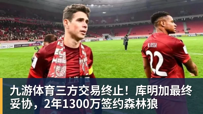 九游体育三方交易终止！库明加最终妥协，2年1300万签约森林狼
