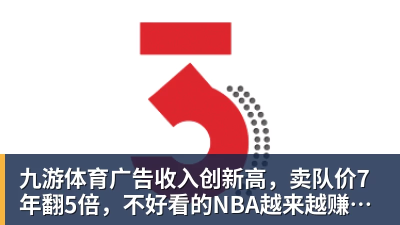 九游体育广告收入创新高,卖队价7年翻5倍,不好看的NBA越来越赚钱了