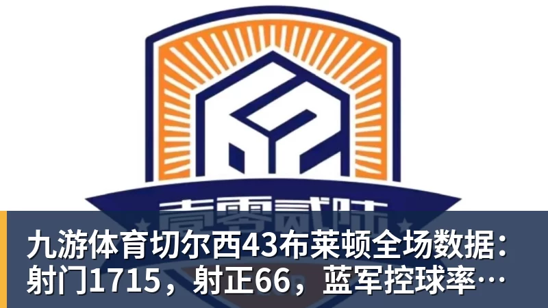 九游体育切尔西43布莱顿全场数据:射门1715,射正66,蓝军控球率仅26%