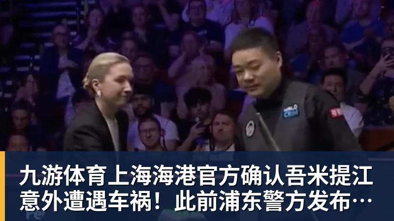 九游体育上海海港官方确认吾米提江意外遭遇车祸!此前浦东警方发布通报