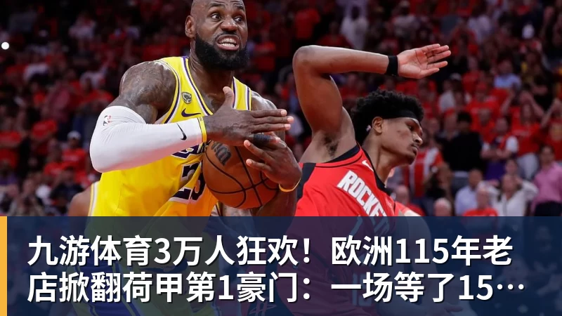 九游体育3万人狂欢！欧洲115年老店掀翻荷甲第1豪门：一场等了15年的1
