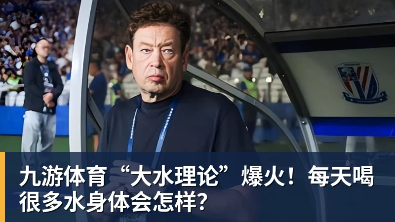 九游体育“大水理论”爆火！每天喝很多水身体会怎样？